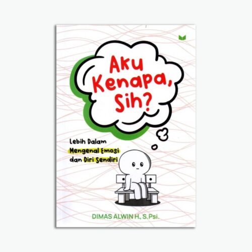 Aku Kenapa, Sih? : Lebih Dalam Mengenal Emosi Dan Diri Sendiri