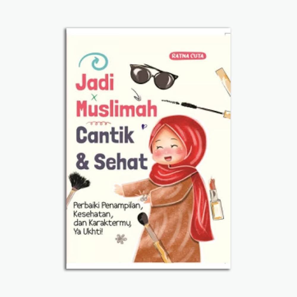 Jadi Muslimah Cantik & Sehat: Perbaiki Penampilan, Kesehatan, dan Karaktermu, Ya Ukhti!