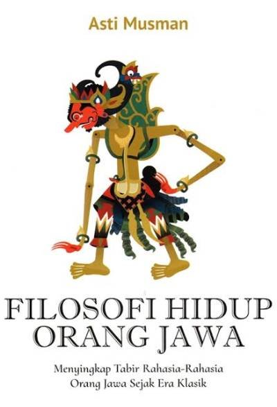 Filosofi Hidup Orang Jawa: Menyingkap Tabir Rahasia-rahasia Orang Jawa Sejak Era Klasik