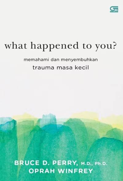 WHAT HAPPENED TO YOU: Memahami dan Menyembuhkan Trauma Masa Kecil