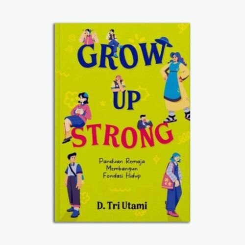Grow Up Strong Panduan Remaja Membangun Fondasi Hidup