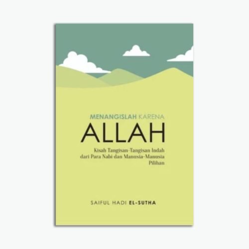 Menangislah Karena Allah: Kisah Tangisan-tangisan Indah dari Para Nabi dan Manusia-manusia Pilihan