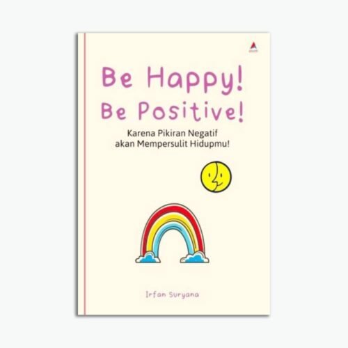 Be Happy! Be Positive! : Karena Pikiran Negatif Akan Mempersulit Hidupmu!