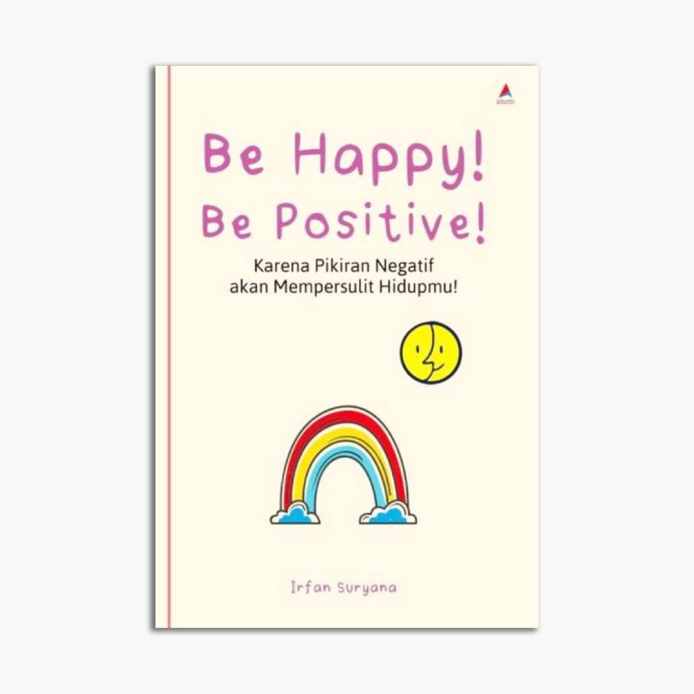 Be Happy! Be Positive! : Karena Pikiran Negatif Akan Mempersulit Hidupmu!