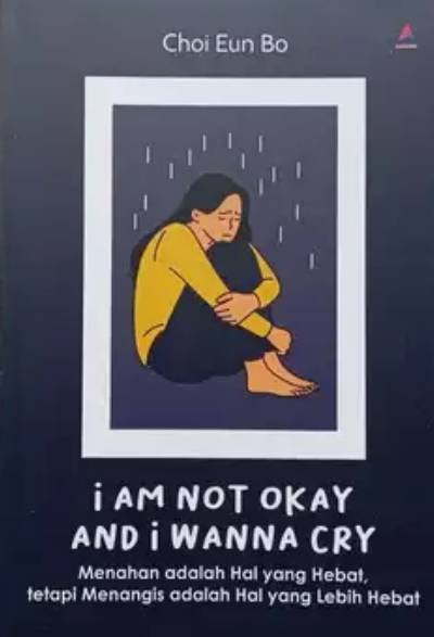 I Am Not Okay and I Wanna Cry: Menahan Adalah Hal Yang Hebat, Tetapi Menangis Adalah Hal Yang Lebih Hebat