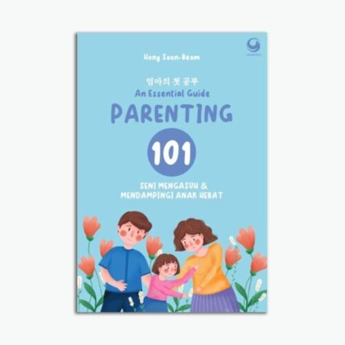 Parenting 101: An Essential Guide Mengasuh Dan Mendampingi Anak Hebat